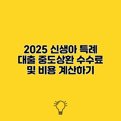 2025 신생아 특례 대출 중도상환 수수료 및 비용 계산하기
