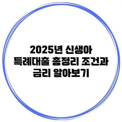 2025년 신생아 특례대출 총정리 조건과 금리 알아보기