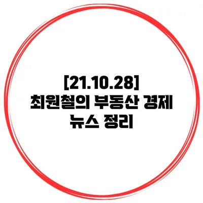 [21.10.28] 최원철의 부동산 경제 뉴스 정리