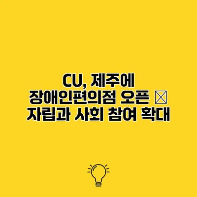 CU, 제주에 장애인편의점 오픈 – 자립과 사회 참여 확대