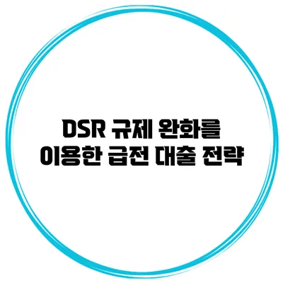 DSR 규제 완화를 이용한 급전 대출 전략