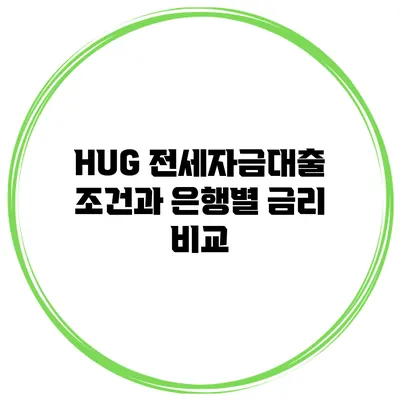 HUG 전세자금대출 조건과 은행별 금리 비교