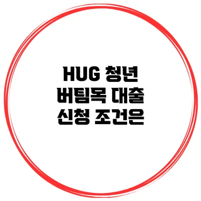 HUG 청년 버팀목 대출 신청 조건은?
