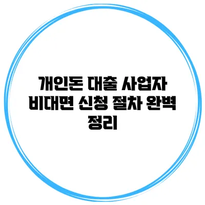 개인돈 대출 사업자 비대면 신청 절차 완벽 정리