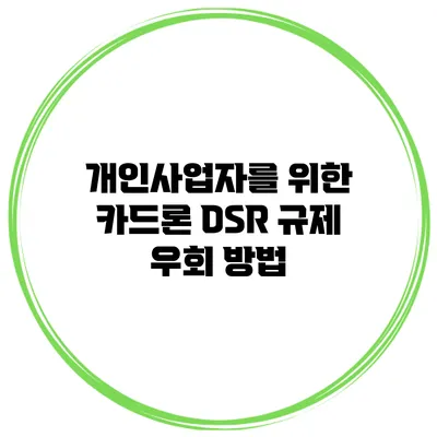 개인사업자를 위한 카드론 DSR 규제 우회 방법