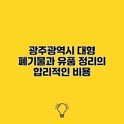 광주광역시 대형 폐기물과 유품 정리의 합리적인 비용
