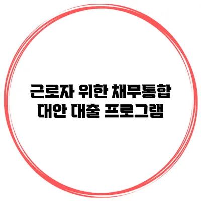 근로자 위한 채무통합 대안 대출 프로그램