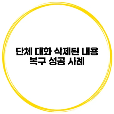 단체 대화 삭제된 내용 복구 성공 사례