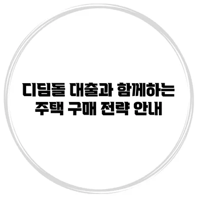 디딤돌 대출과 함께하는 주택 구매 전략 안내