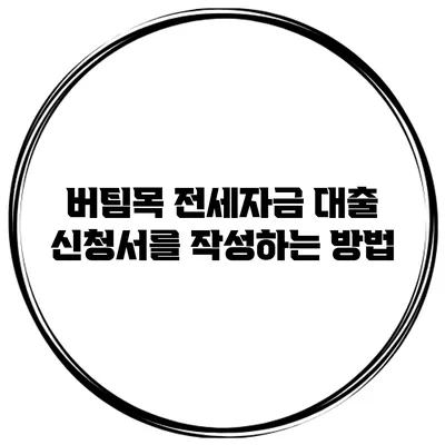 버팀목 전세자금 대출 신청서를 작성하는 방법