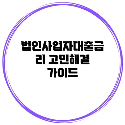 법인사업자대출금리 고민해결 가이드