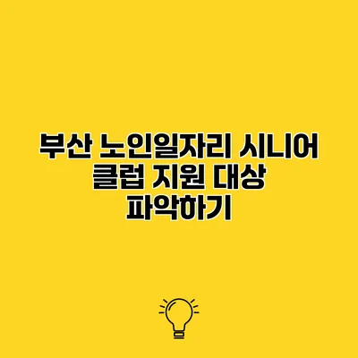 부산 노인일자리 시니어 클럽 지원 대상 파악하기