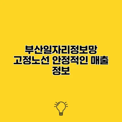 부산일자리정보망 고정노선 안정적인 매출 정보
