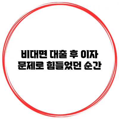 비대면 대출 후 이자 문제로 힘들었던 순간