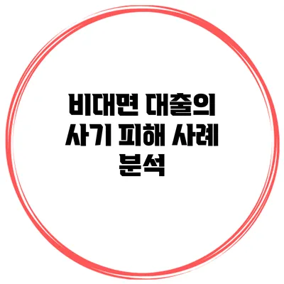 비대면 대출의 사기 피해 사례 분석
