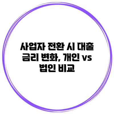 사업자 전환 시 대출 금리 변화, 개인 vs 법인 비교