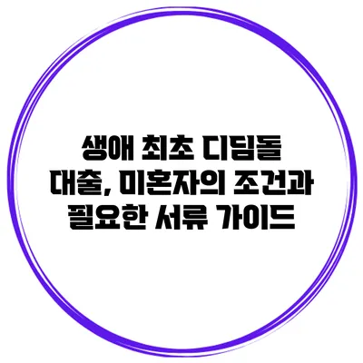 생애 최초 디딤돌 대출, 미혼자의 조건과 필요한 서류 가이드