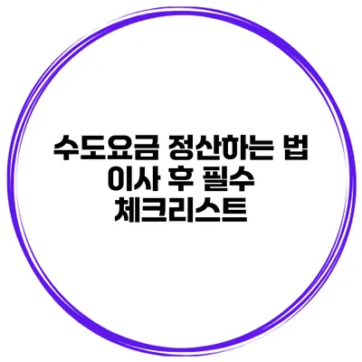 수도요금 정산하는 법: 이사 후 필수 체크리스트