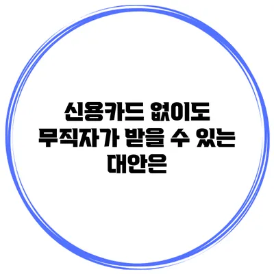 신용카드 없이도 무직자가 받을 수 있는 대안은?