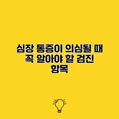 심장 통증이 의심될 때 꼭 알아야 할 검진 항목