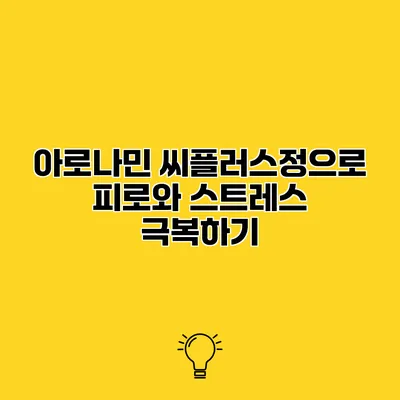 아로나민 씨플러스정으로 피로와 스트레스 극복하기
