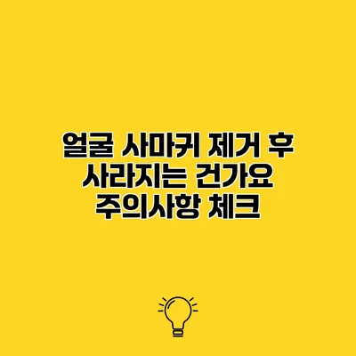 얼굴 사마귀 제거 후 사라지는 건가요? 주의사항 체크