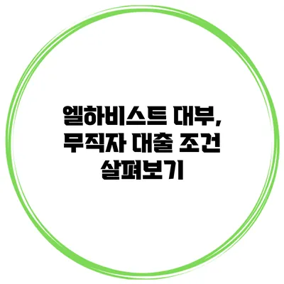 엘하비스트 대부, 무직자 대출 조건 살펴보기