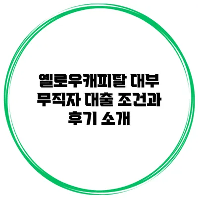 옐로우캐피탈 대부 무직자 대출 조건과 후기 소개