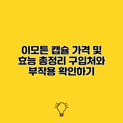 이모튼 캡슐 가격 및 효능 총정리 구입처와 부작용 확인하기