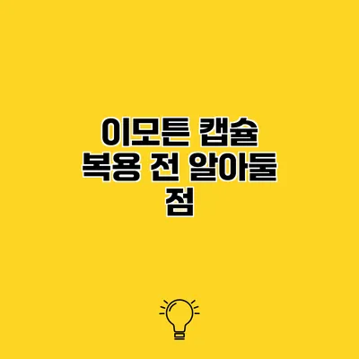 이모튼 캡슐 복용 전 알아둘 점