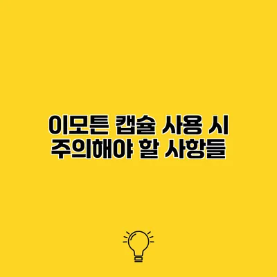 이모튼 캡슐 사용 시 주의해야 할 사항들