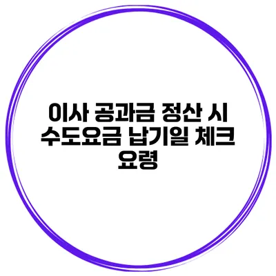이사 공과금 정산 시 수도요금 납기일 체크 요령