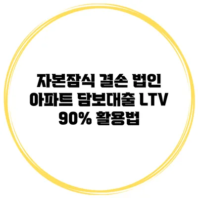 자본잠식 결손 법인 아파트 담보대출 LTV 90% 활용법