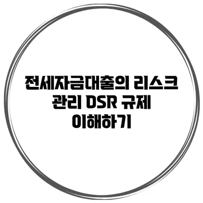 전세자금대출의 리스크 관리 DSR 규제 이해하기