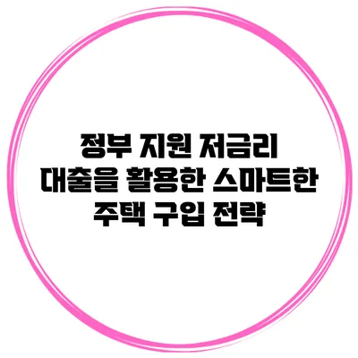 정부 지원 저금리 대출을 활용한 스마트한 주택 구입 전략