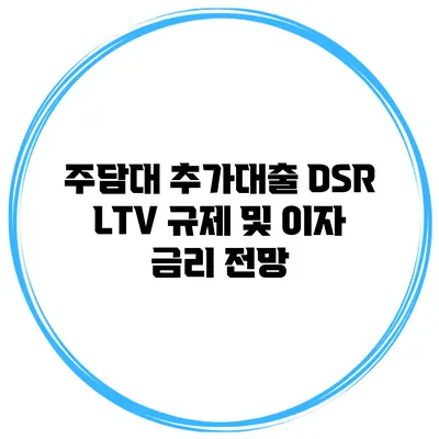 주담대 추가대출 DSR LTV 규제 및 이자 금리 전망