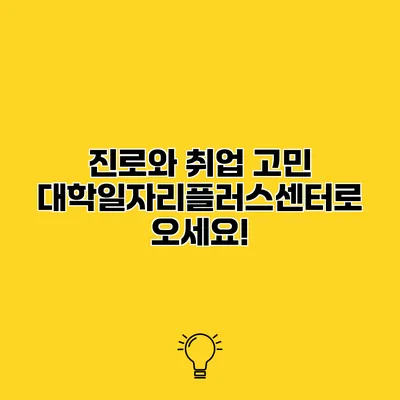 진로와 취업 고민? 대학일자리플러스센터로 오세요!