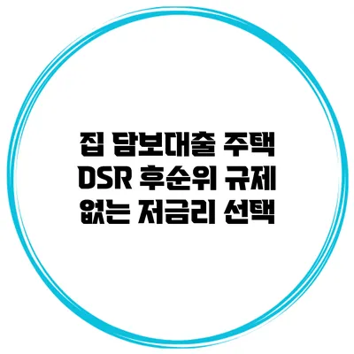 집 담보대출 주택 DSR 후순위 규제 없는 저금리 선택