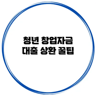 청년 창업자금 대출 상환 꿀팁