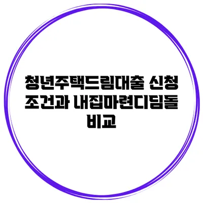 청년주택드림대출 신청 조건과 내집마련디딤돌 비교