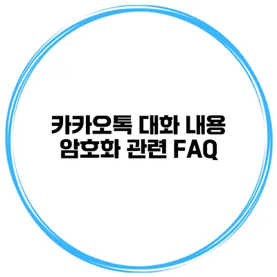 카카오톡 대화 내용 암호화 관련 FAQ