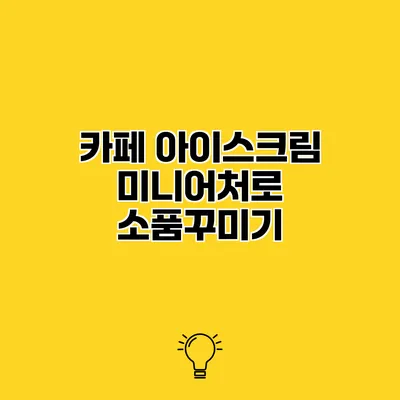 카페 아이스크림 미니어처로 소품꾸미기