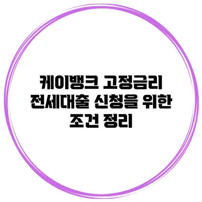 케이뱅크 고정금리 전세대출 신청을 위한 조건 정리