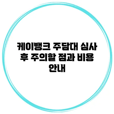 케이뱅크 주담대 심사 후 주의할 점과 비용 안내