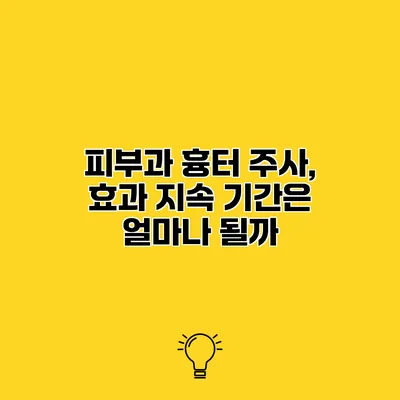 피부과 흉터 주사, 효과 지속 기간은 얼마나 될까?