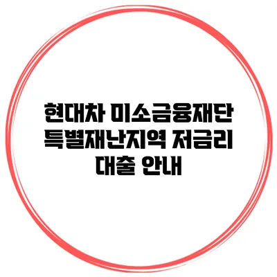 현대차 미소금융재단 특별재난지역 저금리 대출 안내