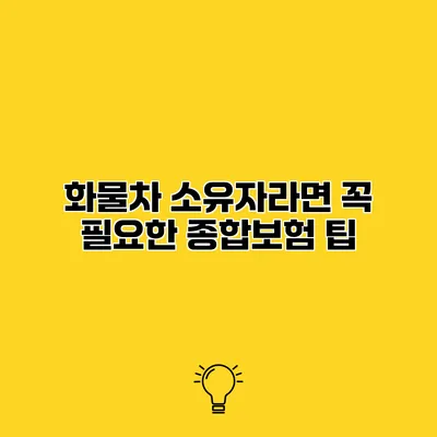 화물차 소유자라면 꼭 필요한 종합보험 팁