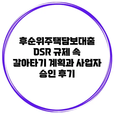 후순위주택담보대출 DSR 규제 속 갈아타기 계획과 사업자 승인 후기
