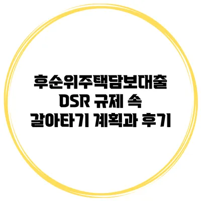 후순위주택담보대출 DSR 규제 속 갈아타기 계획과 후기