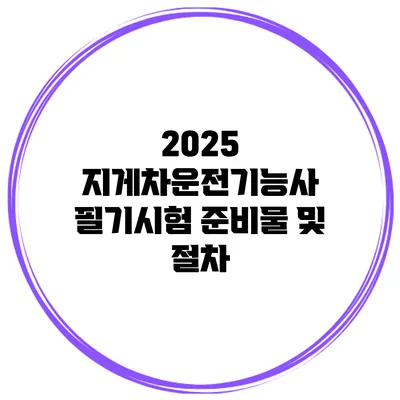 2025 지게차운전기능사 필기시험 준비물 및 절차
